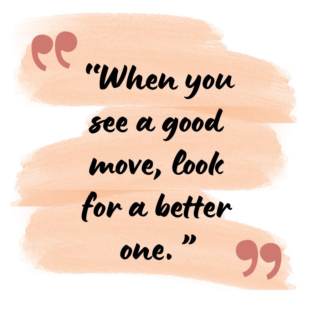 “When you see a good move, look for a better one.”